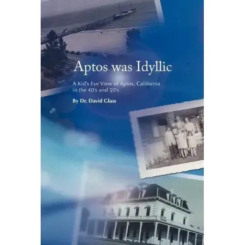 Aptos Was Idyllic: A Kid's Eye View of Aptos, California in the 40's and 50's