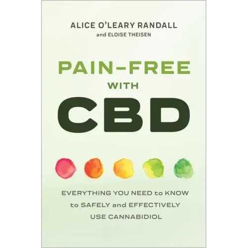 Pain-Free with CBD: Everything You Need to Know to Safely and Effectively Use Cannabidiol