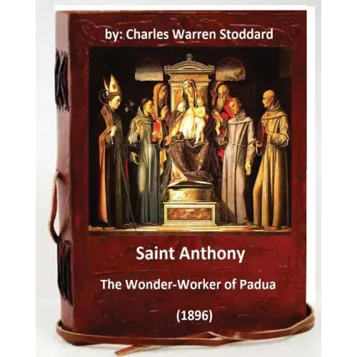 St. Anthony: The Wonder-Worker of Padua. (1896) By: Charles Warren Stoddard