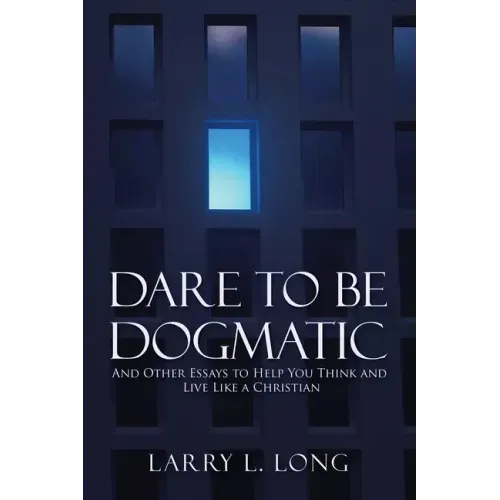 Dare to Be Dogmatic: And Other Essays to Help You Think and Live Like a Christian