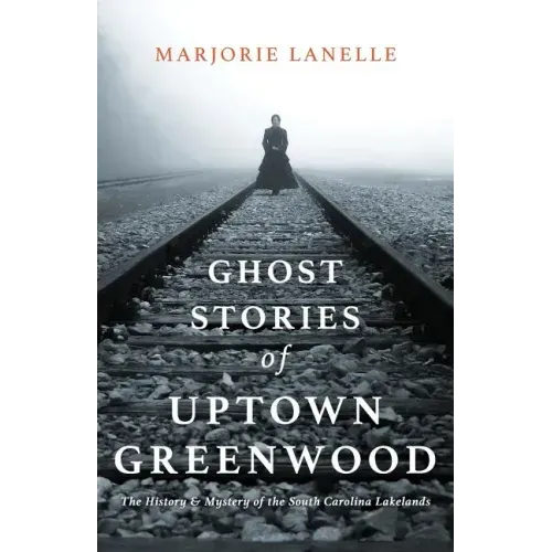Ghost Stories of Uptown Greenwood: The History & Mystery of the South Carolina Lakelands