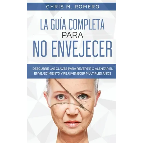 La Guía Completa para No Envejecer: Descubre las Claves para Revertir o Alentar el Envejecimiento y Rejuvenecer Múltiples Años