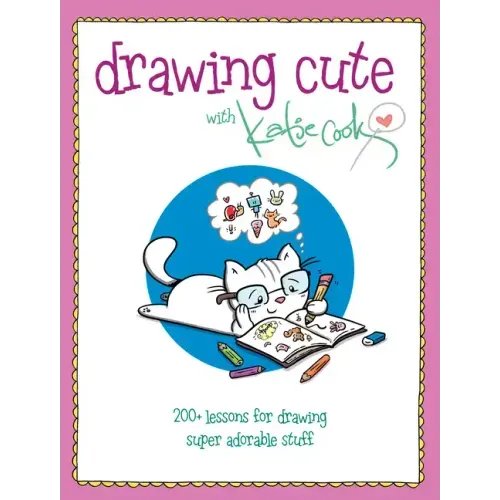 Drawing Cute with Katie Cook: 200+ Lessons for Drawing Super Adorable Stuff
