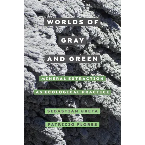 Worlds of Gray and Green: Mineral Extraction as Ecological Practice Volume 11