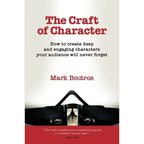 The Craft of Character: How to Create Deep and Engaging Characters Your Audience Will Never Forget