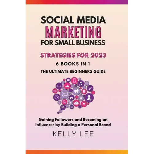 Social Media Marketing for Small Business Strategies for 2023 6 Books in 1 the Ultimate Beginners Guide Gaining Followers and Becoming an Influencer b