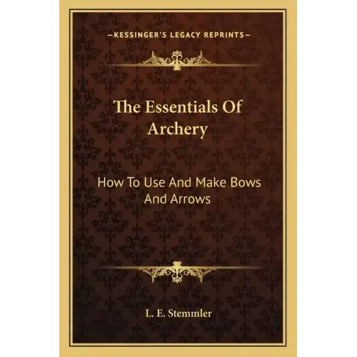 The Essentials Of Archery: How To Use And Make Bows And Arrows
