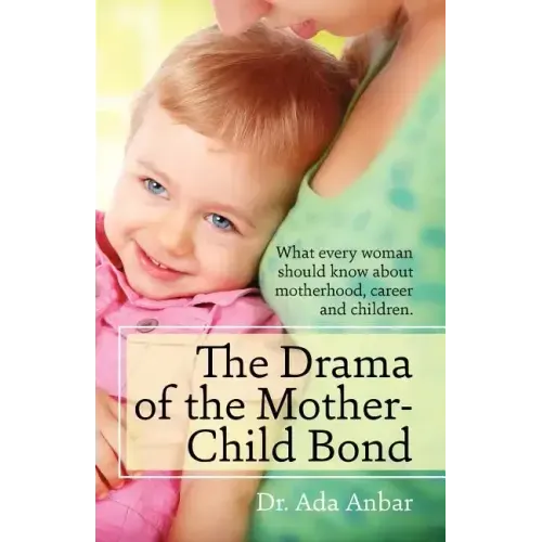 The Drama of the Mother-Child Bond: What every woman should know about motherhood, career and children.