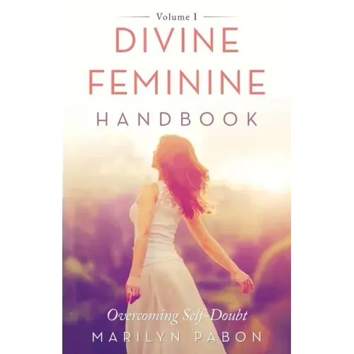 Divine Feminine Handbook: Overcoming Self-Doubt Volume I