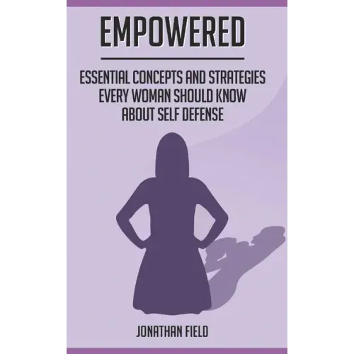 Empowered: Essential Concepts and Strategies Every Woman Should Know About Self Defense