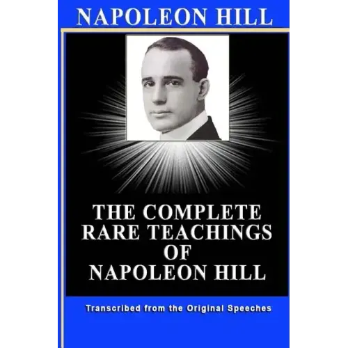 Napoleon Hill: The Complete Rare Teachings of Napoleon Hill