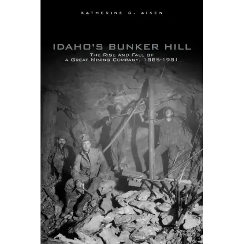 Idaho's Bunker Hill: The Rise and Fall of a Great Mining Company, 1885-1981