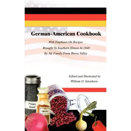 German-American Cookbook: With Emphasis On Recipes Brought To Southern Illinois In 1848 By My Family From Werra Valley