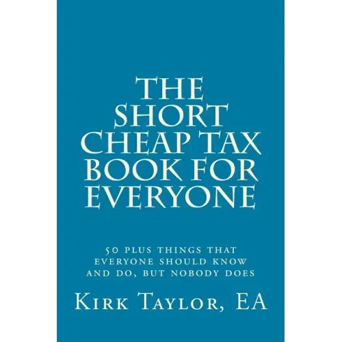 The Short, Cheap Tax Book for Everyone: 50 Plus Things That Everyone Should Know and Do, But Nobody Does