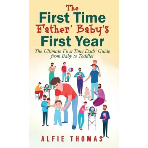 First Time Father' Baby's First Year: The Ultimate First Time Dads' Guide from Baby to Toddler