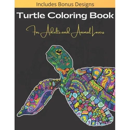Turtle Coloring Book For Adults And Animal Lovers: Over 40 Beautiful and Calming Designs for Stress Relief and Relaxation - Beginner, Complex and Real