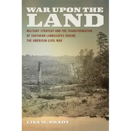 War Upon the Land: Military Strategy and the Transformation of Southern Landscapes During the American Civil War