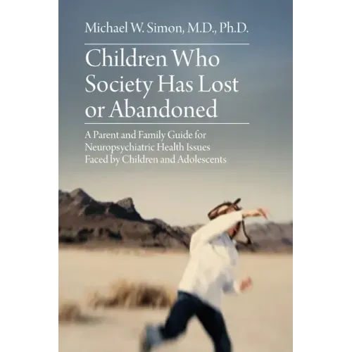 Children Who Society Has Lost or Abandoned: A Parent and Family Guide for Neuropsychiatric Health Issues Faced by Children and Adolescents