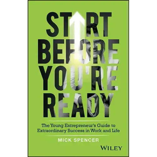 Start Before You're Ready: The Young Entrepreneur's Guide to Extraordinary Success in Work and Life