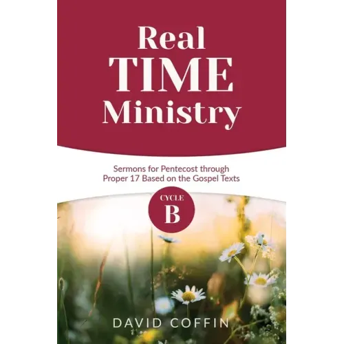 Real Time Ministry: Cycle B Sermons for Pentecost through Proper 17 Based on the Gospel Texts