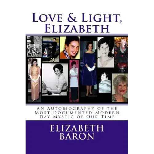 Love & Light, Elizabeth: An Autobiography of the Most Documented True Life Modern-Day Mystic of Our Time