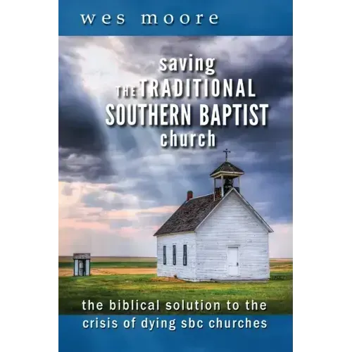 Saving the Traditional Southern Baptist Church: The Biblical Solution to the Crisis of Dying SBC Churches