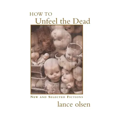 How to Unfeel the Dead: New and Selected Fictions