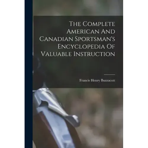The Complete American And Canadian Sportsman's Encyclopedia Of Valuable Instruction