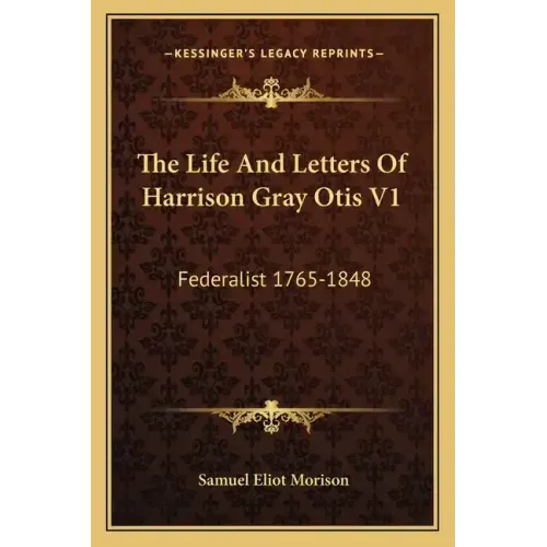 The Life and Letters of Harrison Gray Otis V1: Federalist 1765-1848