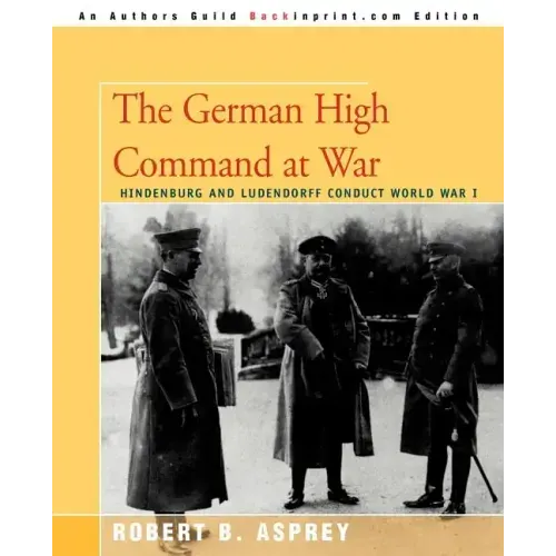 The German High Command at War: Hindenburg and Ludendorff Conduct World War I