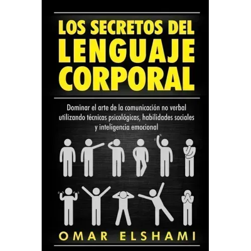 Los Secretos del Lenguaje Corporal: Dominar el Arte de la Comunicación No Verbal utilizando Técnicas Psicológicas, Habilidades Sociales y Inteligencia