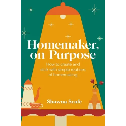 Homemaker, on Purpose: How to create and stick with simple routines of homemaking