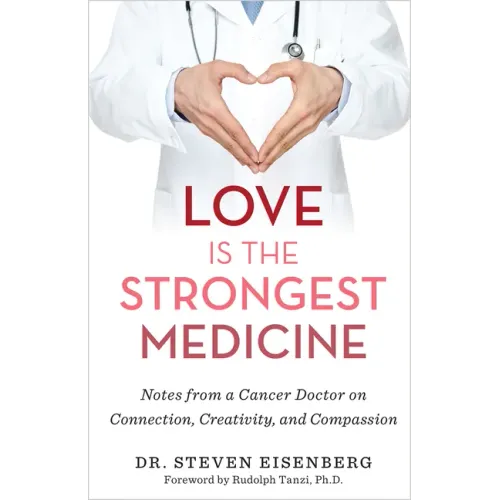 Love Is the Strongest Medicine: Notes from a Cancer Doctor on Connection, Creativity, and Compassion