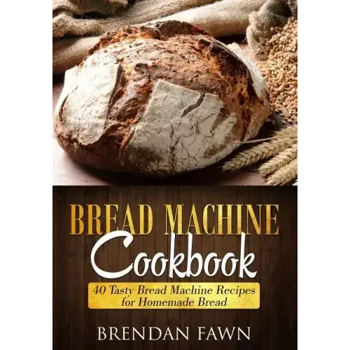Bread Machine Cookbook: 40 Tasty Bread Machine Recipes for Homemade Bread