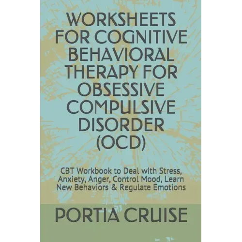 Worksheets for Cognitive Behavioral Therapy for Obsessive Compulsive Disorder (Ocd): CBT Workbook to Deal with Stress, Anxiety, Anger, Control Mood, L