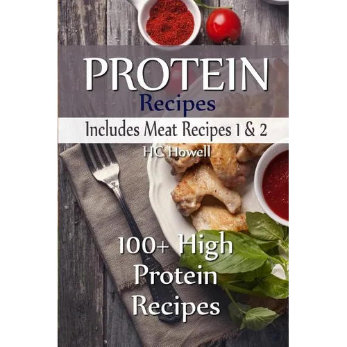 Protein Recipes - Includes Meat Recipes 1 & 2: 100+ High Protein Recipes