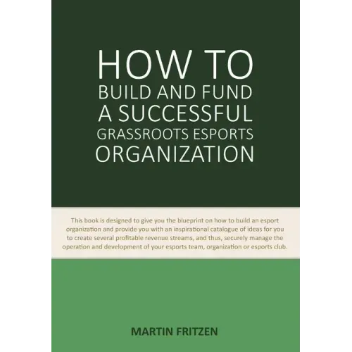 How to Build and Fund A Successful Grassroots Esports Organization: This book is designed to give you the blueprint on how to build and fund an esport