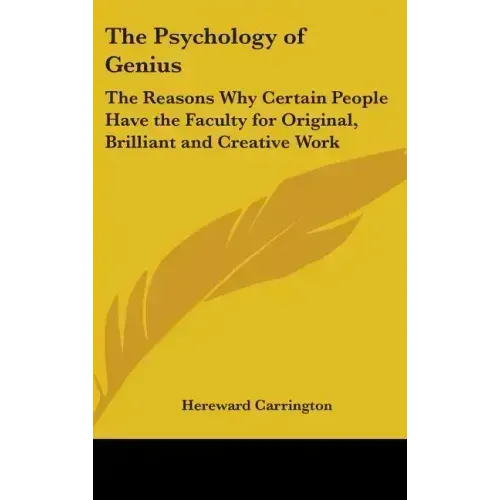 The Psychology of Genius: The Reasons Why Certain People Have the Faculty for Original, Brilliant and Creative Work