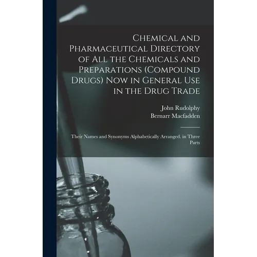 Chemical and Pharmaceutical Directory of All the Chemicals and Preparations (Compound Drugs) Now in General Use in the Drug Trade: Their Names and Syn