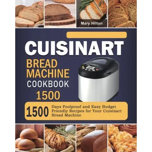 Cuisinart Bread Machine Cookbook 1500: 1500 Days Foolproof and Easy Budget Friendly Recipes for Your Cuisinart Bread Machine