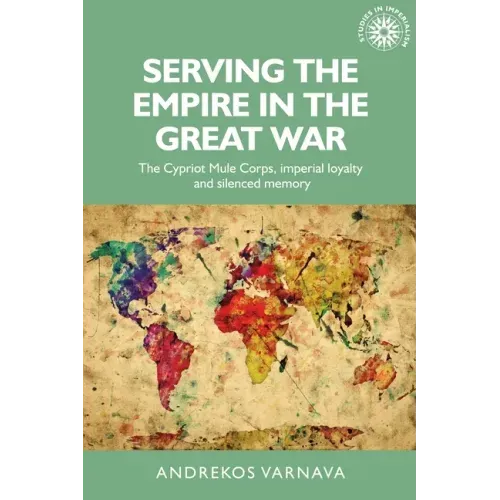 Serving the Empire in the Great War: The Cypriot Mule Corps, Imperial Loyalty and Silenced Memory