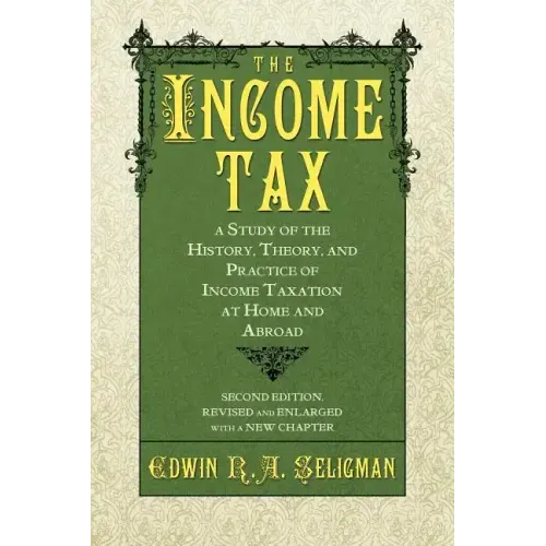 The Income Tax: A Study of the History, Theory, and Practice of Income Taxation at Home and Abroad