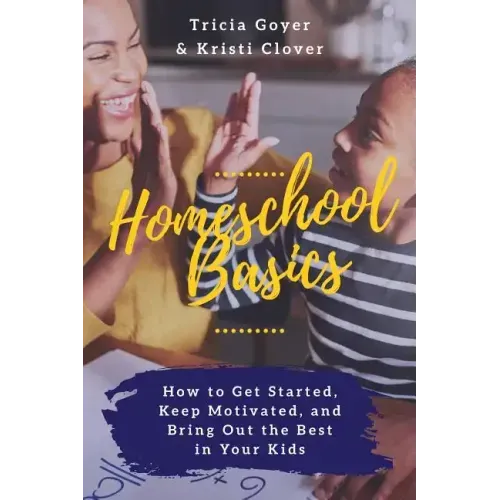 Homeschool Basics: How to Get Started, Keep Motivated, and Bring Out the Best in Your Kids