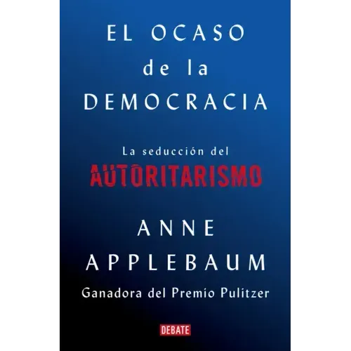 El Ocaso de la Democracia: La Seducción del Autoritarismo / Twilight of Democrac Y: The Seductive Lure of Authoritarianism