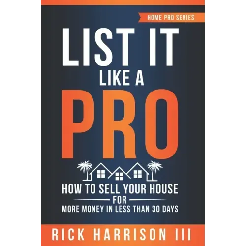 List It Like A Pro: How To Sell Your House For More Money In Less Than 30 Days