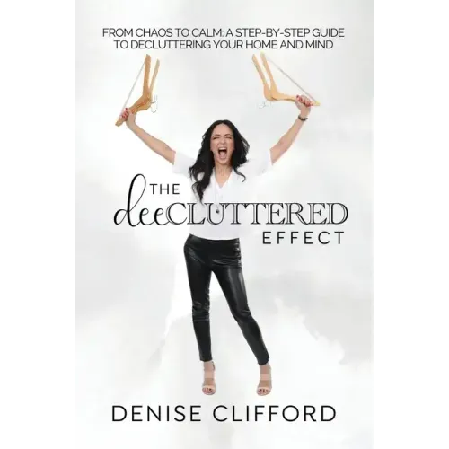 The DeeCluttered Effect: From Chaos To Calm: A Step-By-Step Guide To Decluttering Your Home And Mind