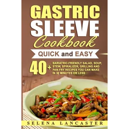 Gastric Sleeve Cookbook: QUICK and EASY - 40+ Bariatric-Friendly Salad, Soup, Stew, Vegetable Noodles, Grilling, Stir-Fry and Braising Recipes