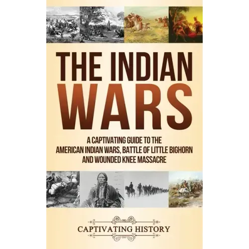 The Indian Wars: A Captivating Guide to the American Indian Wars, Battle of Little Bighorn and Wounded Knee Massacre