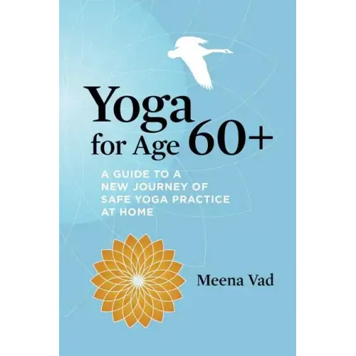Yoga for Age 60+: A Guide to a New Journey of Safe Yoga Practice at Home
