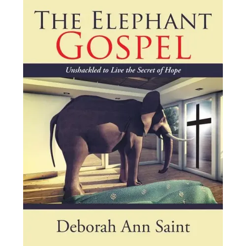 The Elephant Gospel: Unshackled to Live the Secret of Hope